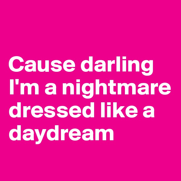 

Cause darling I'm a nightmare dressed like a daydream
