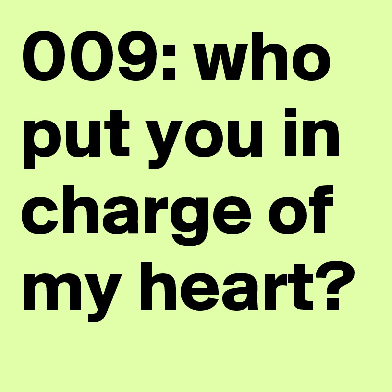 009: who put you in charge of my heart?