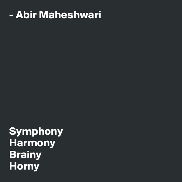 - Abir Maheshwari









Symphony
Harmony
Brainy
Horny