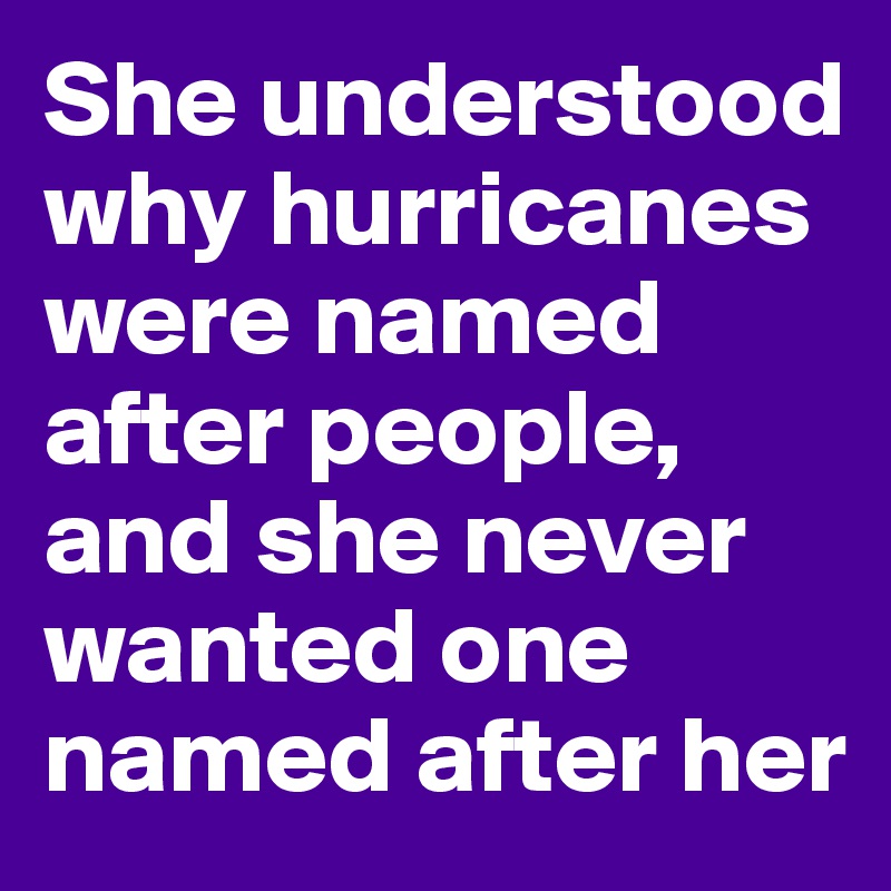 She understood why hurricanes were named after people, and she never wanted one named after her
