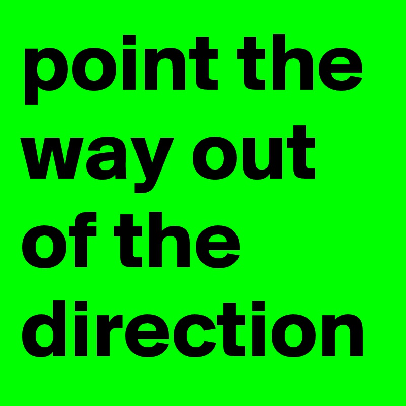 point the way out of the direction 