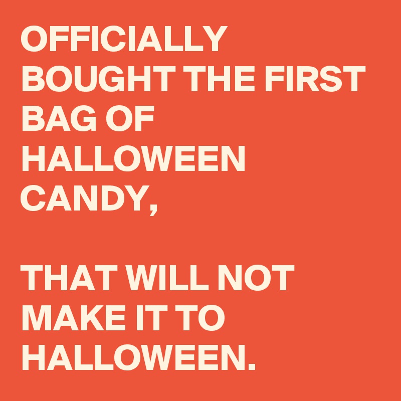 OFFICIALLY BOUGHT THE FIRST BAG OF HALLOWEEN CANDY,

THAT WILL NOT MAKE IT TO HALLOWEEN. 