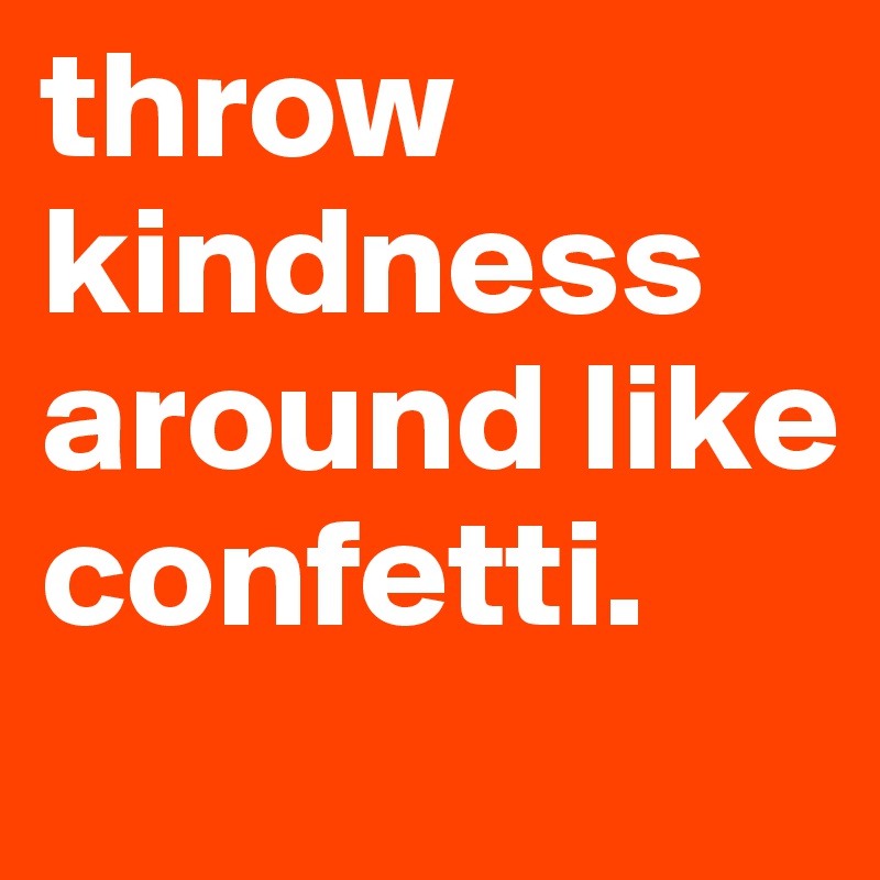 throw-kindness-around-like-confetti-post-by-revyn-on-boldomatic