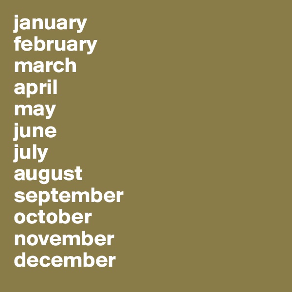 january
february
march
april
may
june
july
august
september
october
november
december