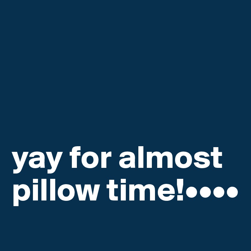 



yay for almost pillow time!••••