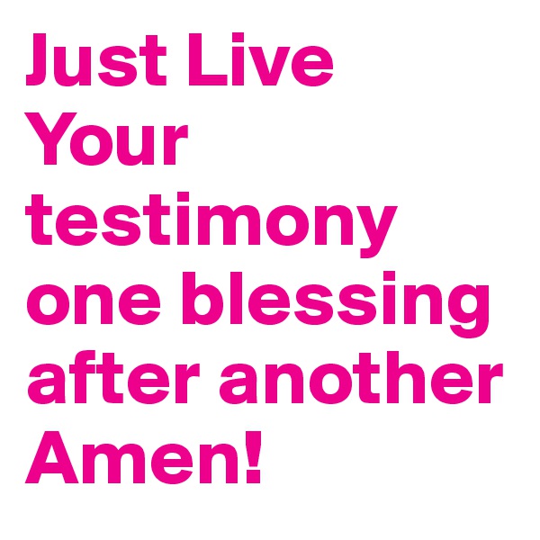 Just Live Your testimony one blessing after another Amen!