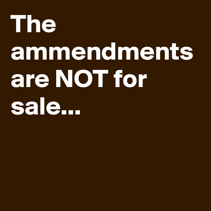 The ammendments are NOT for sale...