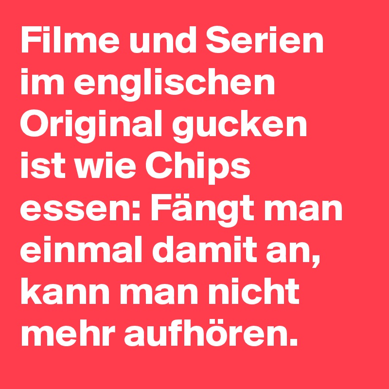 Filme und Serien im englischen Original gucken ist wie Chips essen: Fängt man einmal damit an, kann man nicht mehr aufhören.