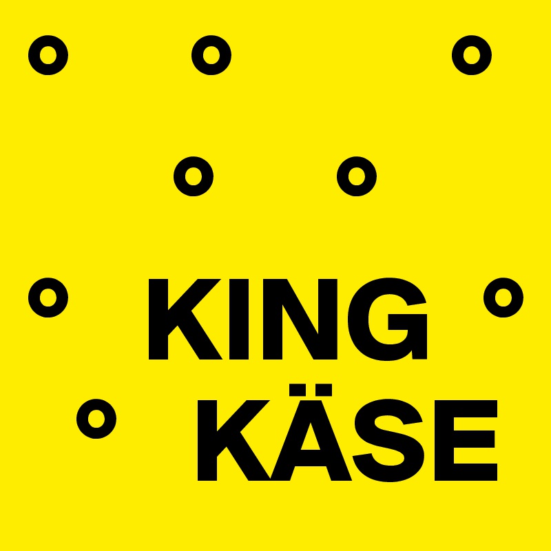 °     °         °
      °     ° 
°   KING  °
  °   KÄSE