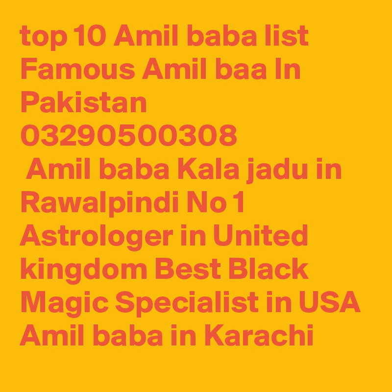 top 10 Amil baba list Famous Amil baa In Pakistan 03290500308
 Amil baba Kala jadu in Rawalpindi No 1 Astrologer in United kingdom Best Black Magic Specialist in USA Amil baba in Karachi