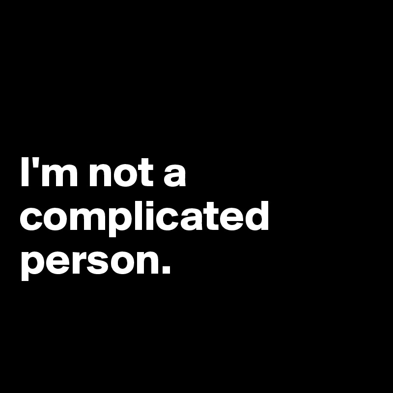 


I'm not a complicated person.

