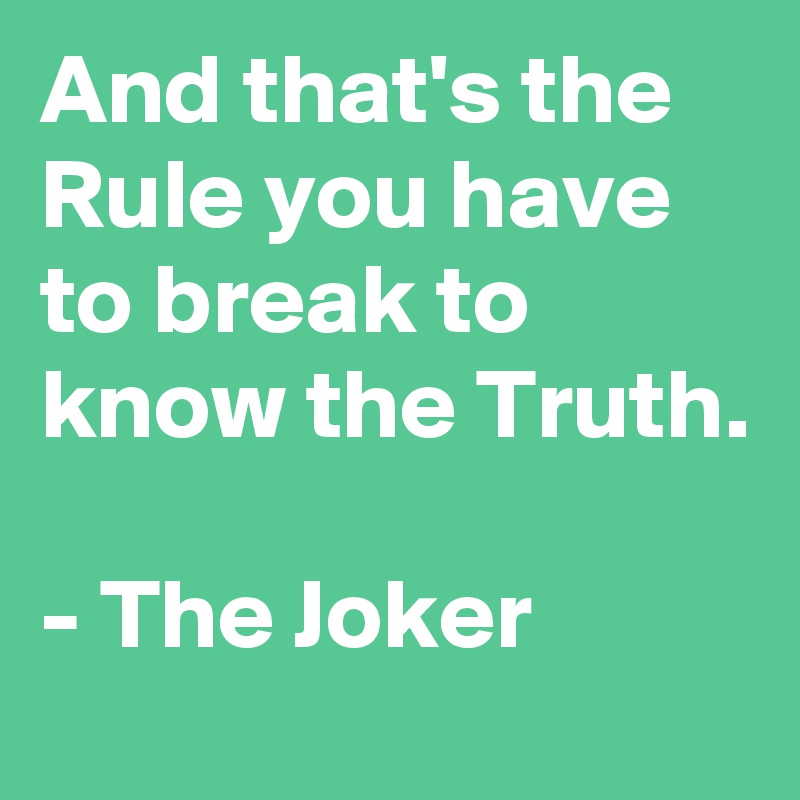 And that's the Rule you have to break to know the Truth.

- The Joker
