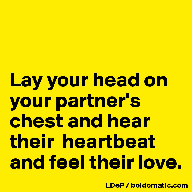 


Lay your head on your partner's chest and hear their  heartbeat and feel their love. 