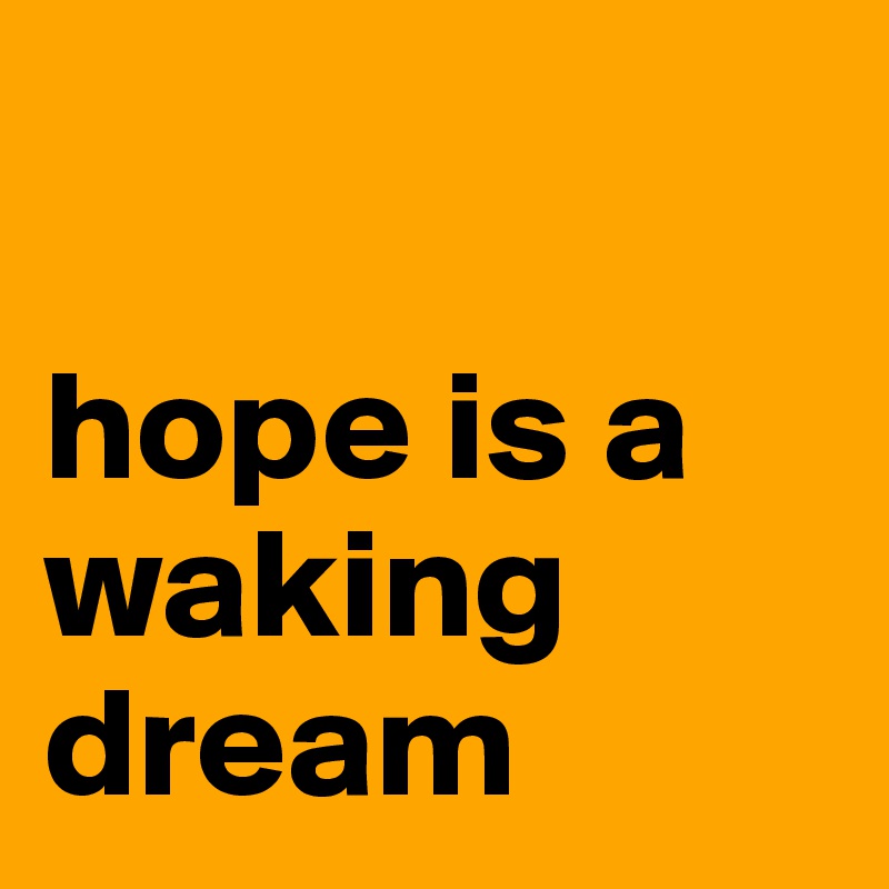 

hope is a waking dream