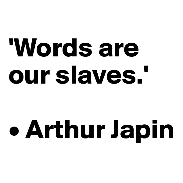 
'Words are our slaves.'

• Arthur Japin