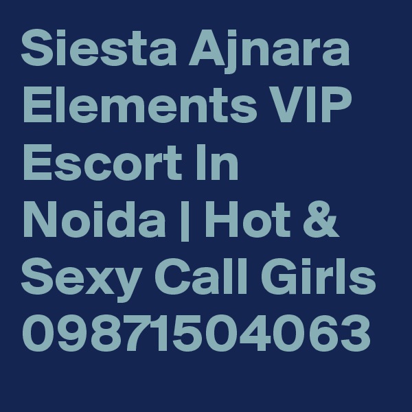 Siesta Ajnara Elements VIP Escort In Noida | Hot & Sexy Call Girls
09871504063