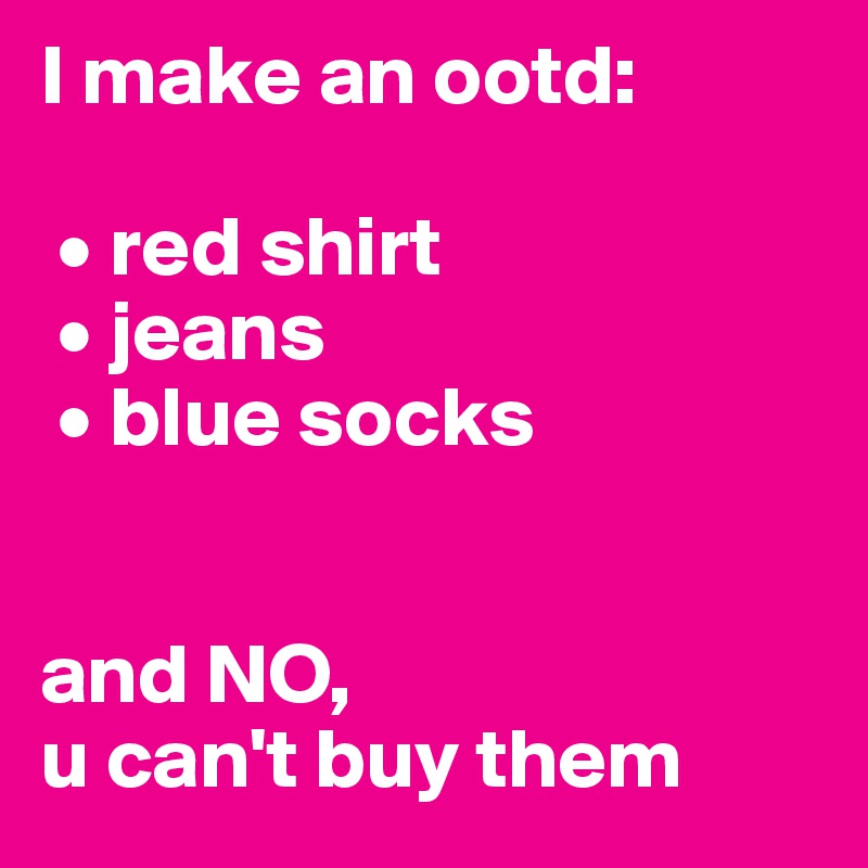 I make an ootd:

 • red shirt
 • jeans
 • blue socks


and NO, 
u can't buy them