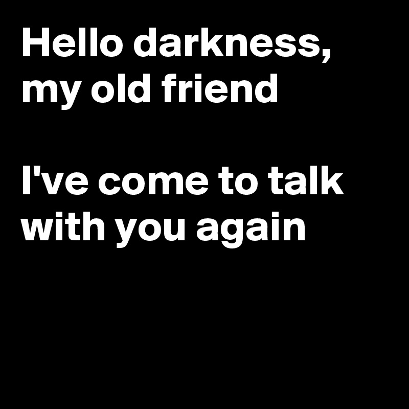 Hello Darkness My Old Friend I Ve Come To Talk With You Again Post By Campino On Boldomatic