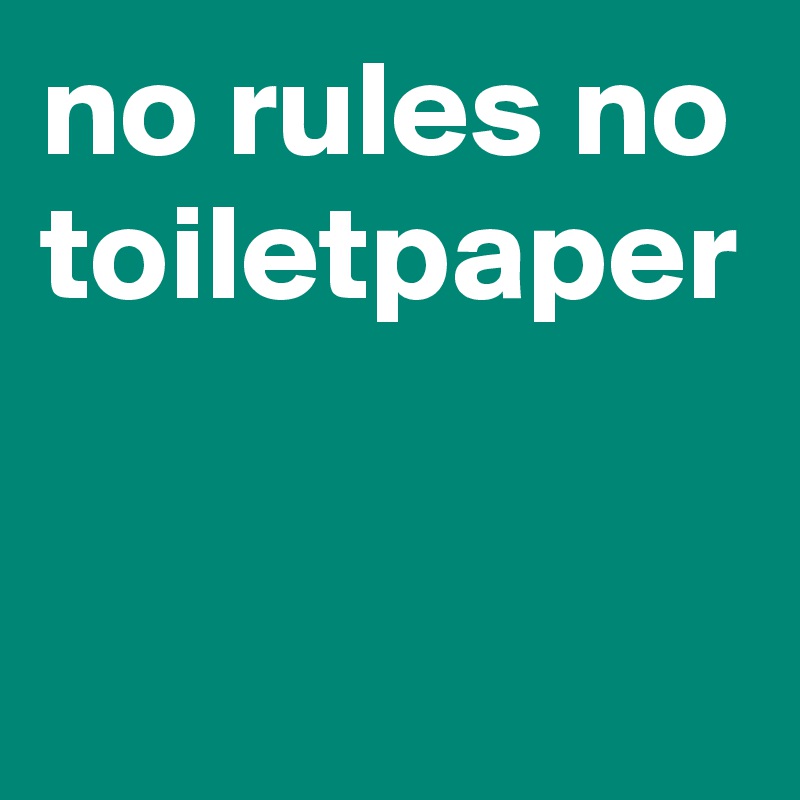 no rules no toiletpaper