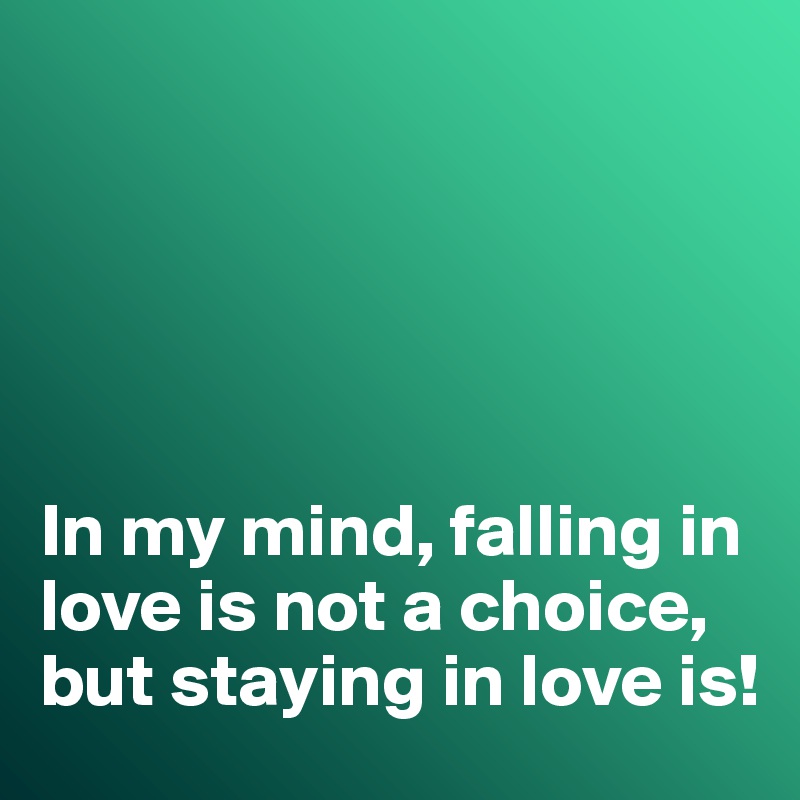 





In my mind, falling in love is not a choice, but staying in love is!