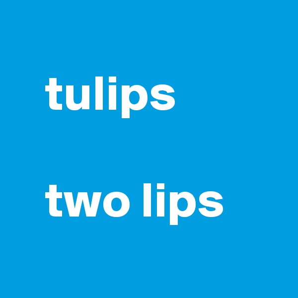 
   tulips

   two lips
