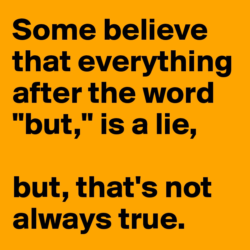 Some believe that everything after the word "but," is a lie, 

but, that's not always true.