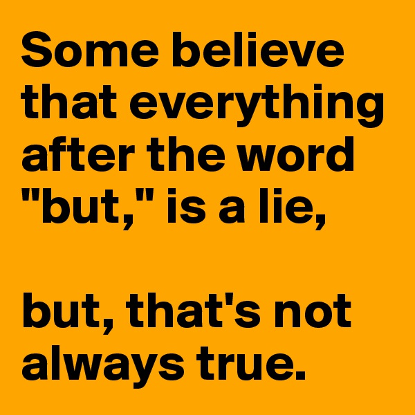 Some believe that everything after the word "but," is a lie, 

but, that's not always true.