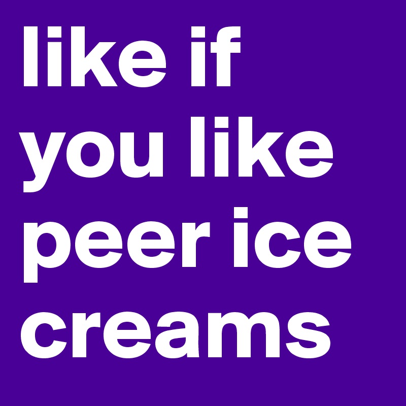 like if you like peer ice creams