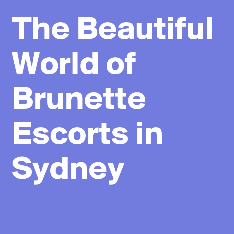 The Beautiful World of Brunette Escorts in Sydney
