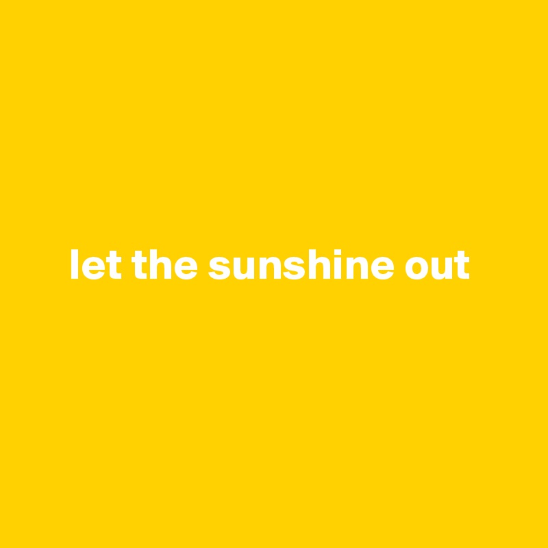 




     let the sunshine out




