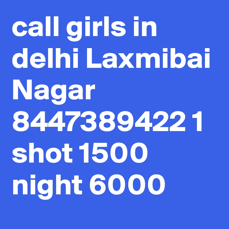 call girls in delhi Laxmibai Nagar 8447389422 1 shot 1500 night 6000 