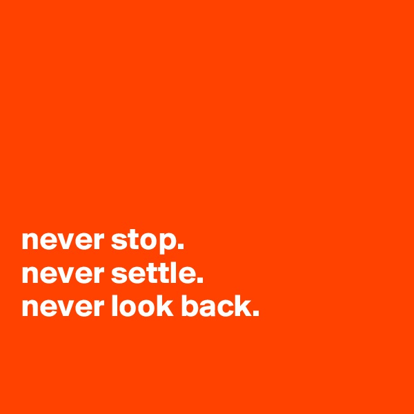 





never stop.
never settle.
never look back.

