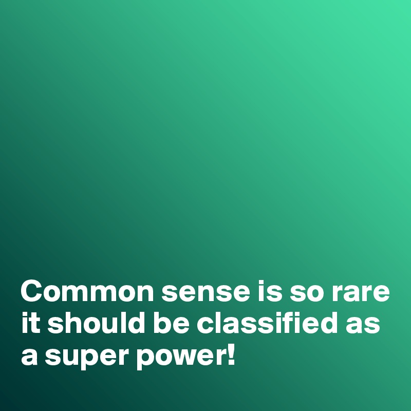 







Common sense is so rare it should be classified as a super power!