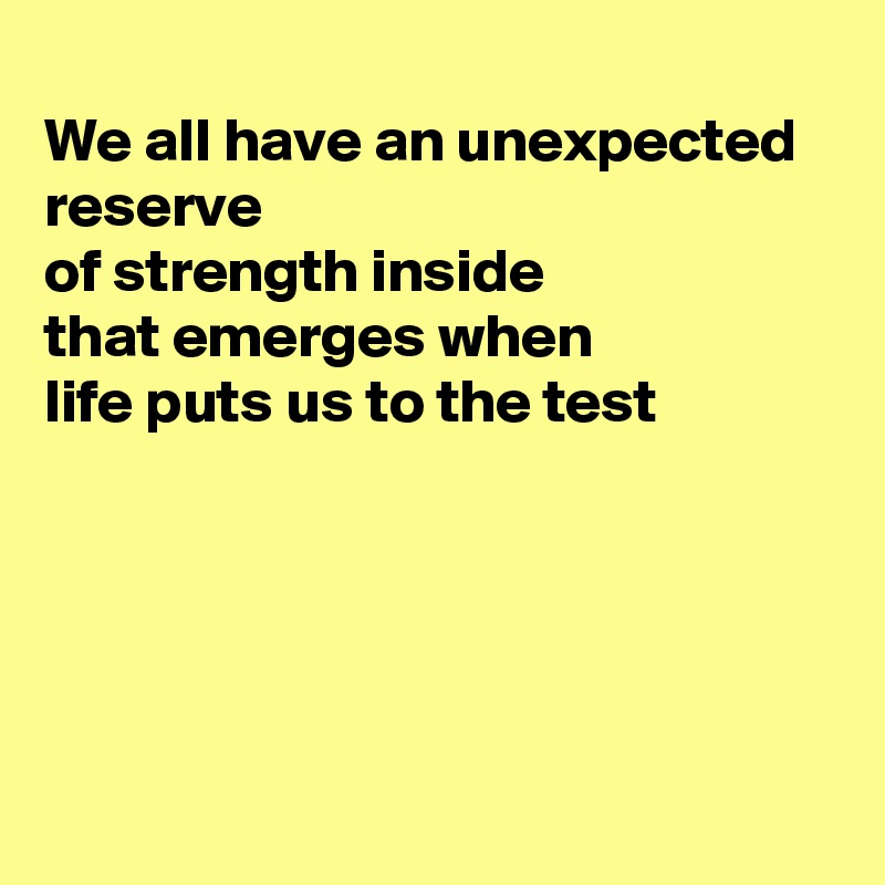 
We all have an unexpected reserve
of strength inside 
that emerges when
life puts us to the test





