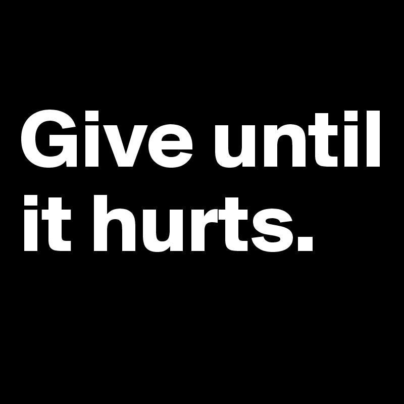 
Give until it hurts.
