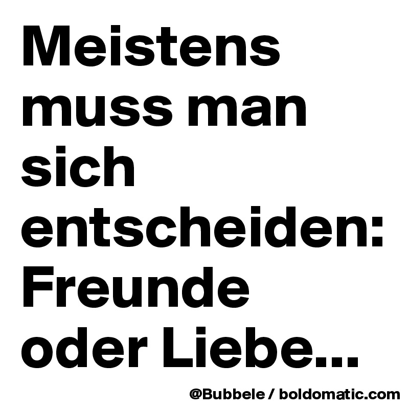 Meistens muss man sich entscheiden: Freunde oder Liebe...