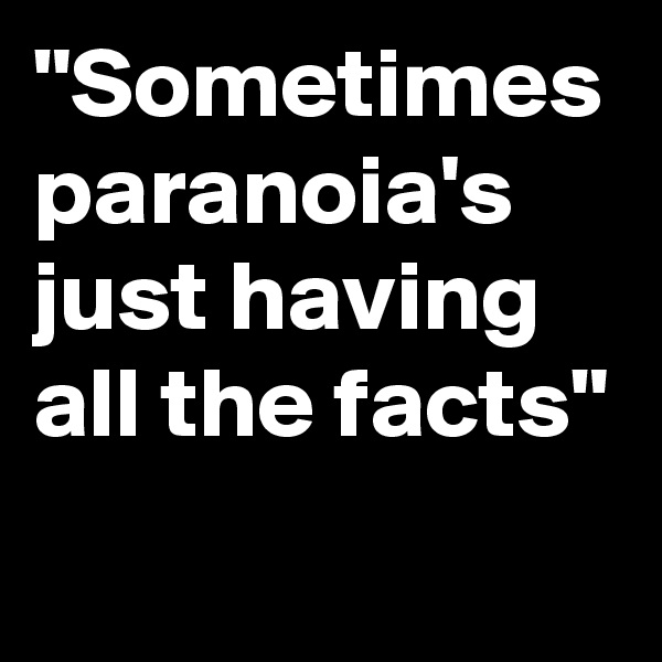 "Sometimes
paranoia's just having all the facts"