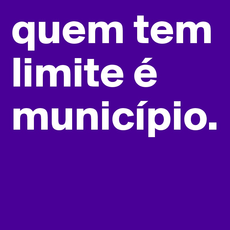 quem tem limite é município.  
