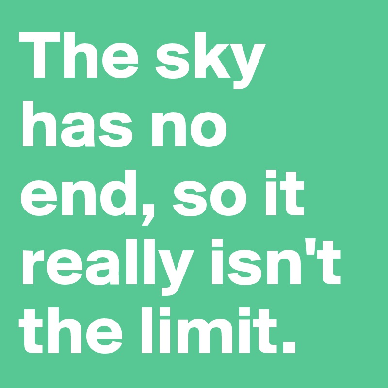 The sky has no end, so it really isn't the limit.