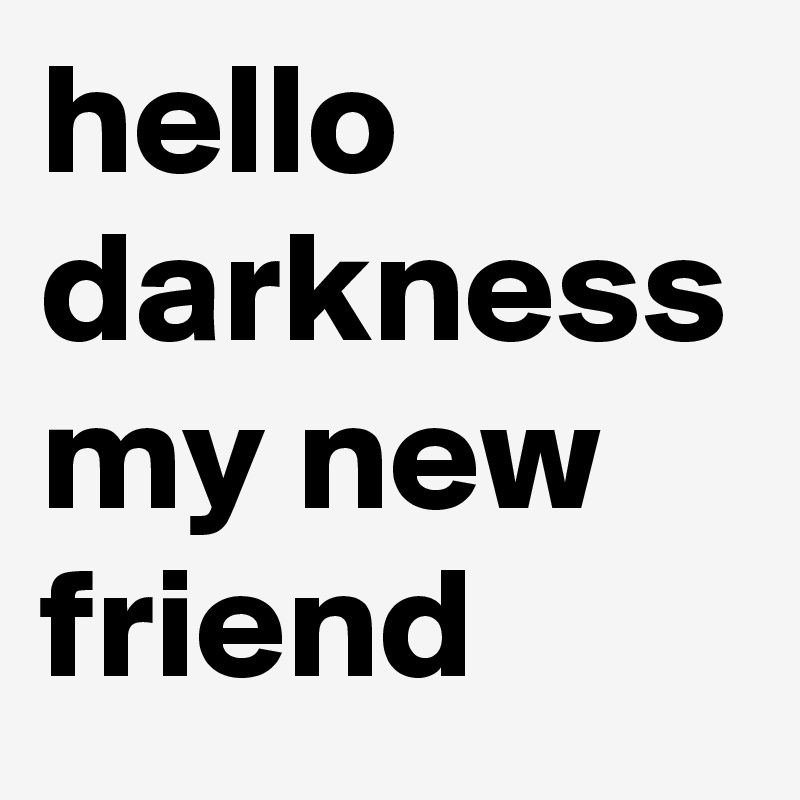 Hello Darkness My New Friend Post By Futurefeel On Boldomatic 