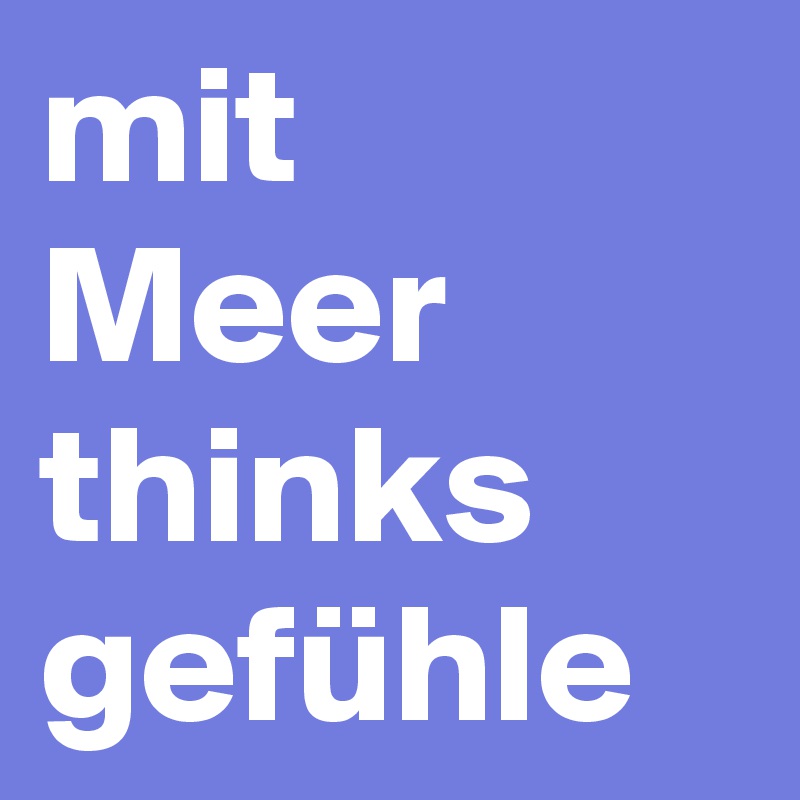 mit Meer thinks  gefühle