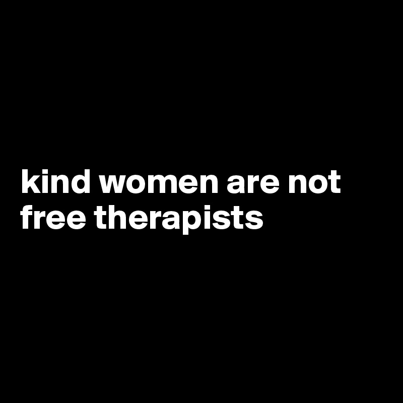 



kind women are not free therapists



