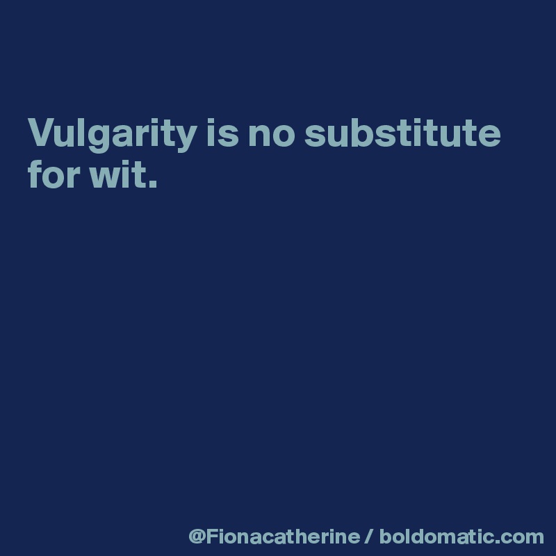 

Vulgarity is no substitute
for wit.







