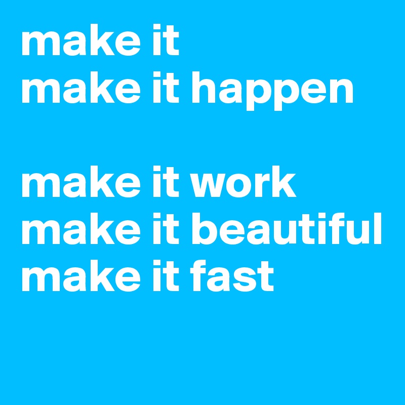 make it
make it happen

make it work
make it beautiful
make it fast
