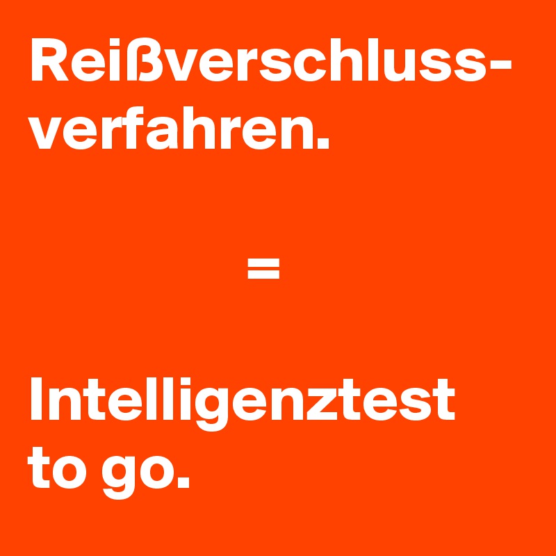 Reißverschluss-
verfahren. 

                 =

Intelligenztest to go.
