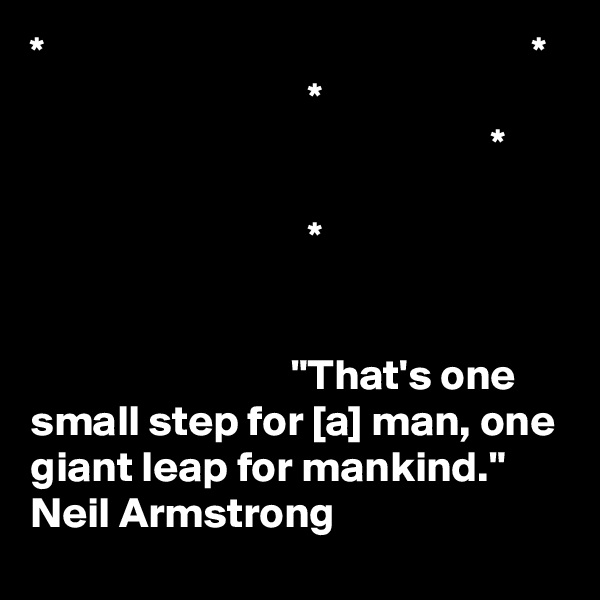 *                                                        *
                                *
                                                     *

                                *


                              "That's one small step for [a] man, one giant leap for mankind." 
Neil Armstrong