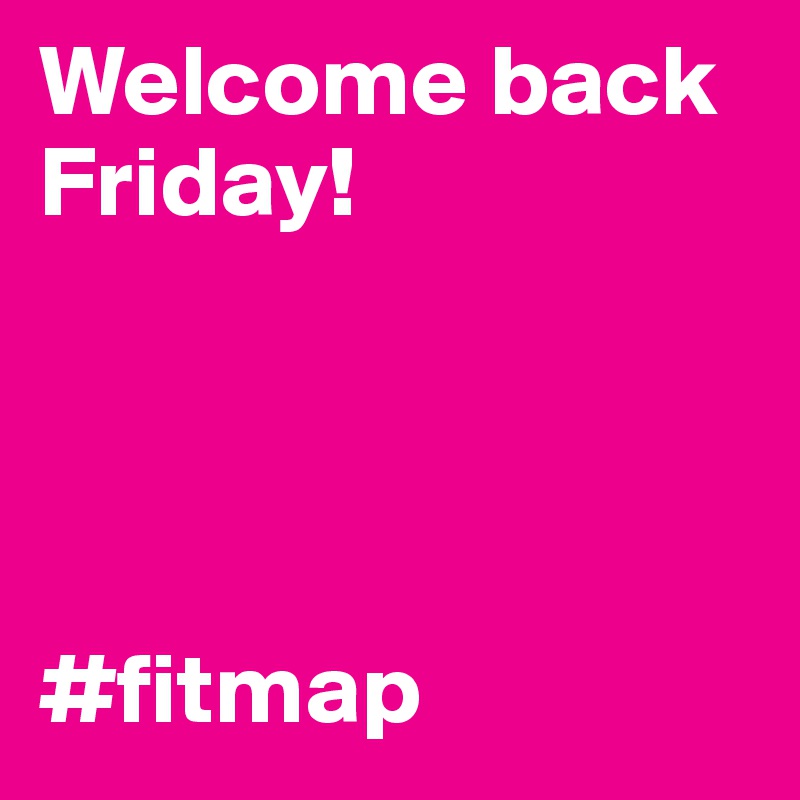 Welcome back Friday! 




#fitmap