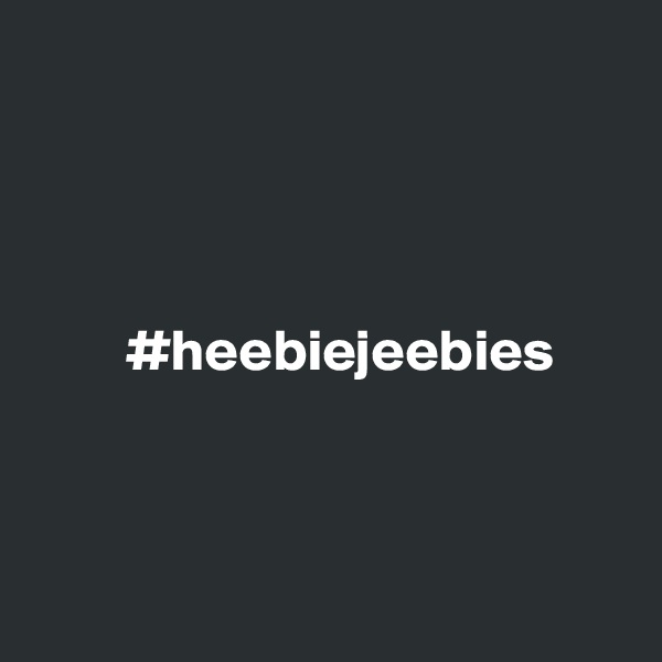 




        #heebiejeebies



