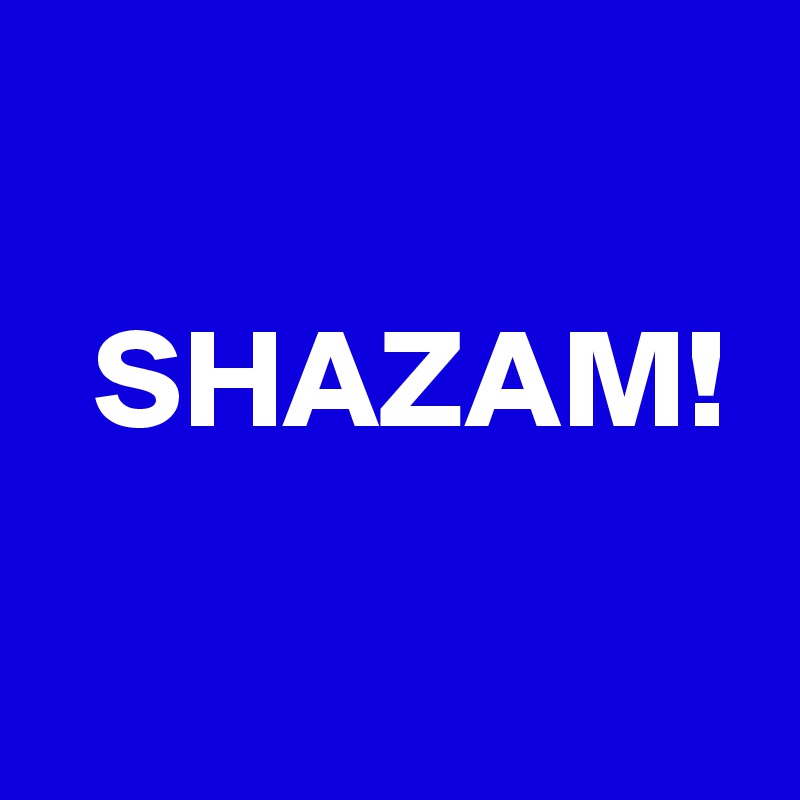 

  SHAZAM!


