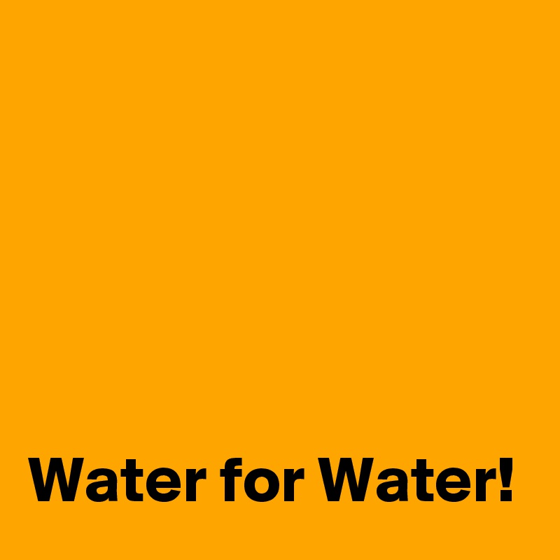 



 
       
Water for Water! 